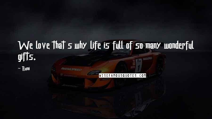 Rumi Quotes: We love that s why life is full of so many wonderful gifts.