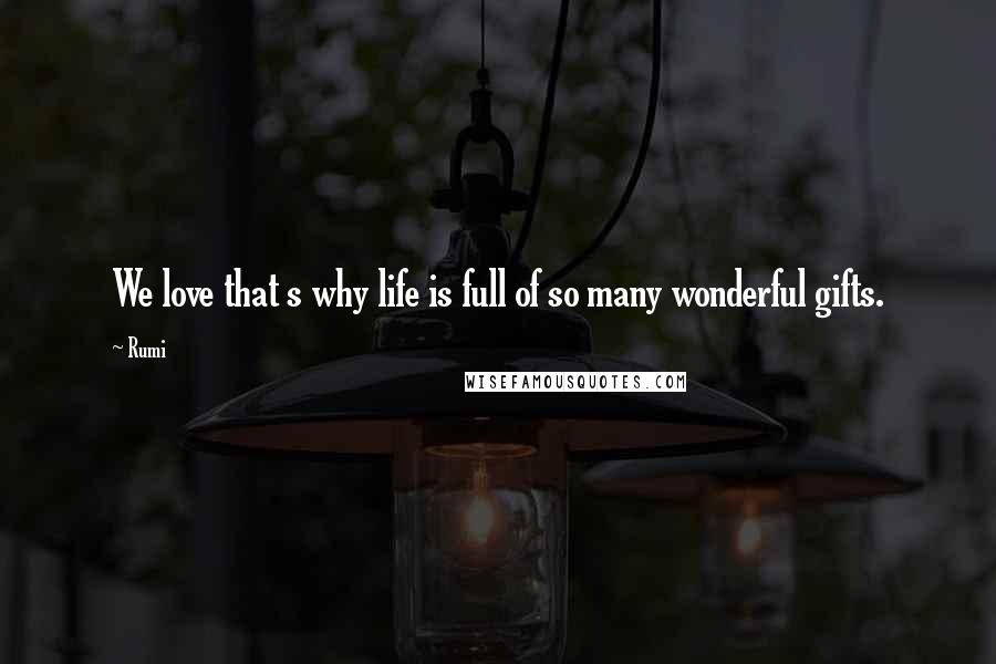 Rumi Quotes: We love that s why life is full of so many wonderful gifts.