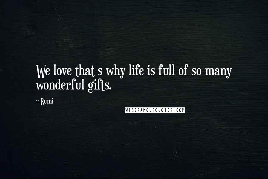 Rumi Quotes: We love that s why life is full of so many wonderful gifts.