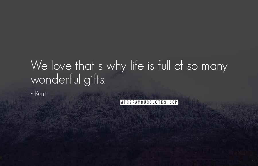 Rumi Quotes: We love that s why life is full of so many wonderful gifts.