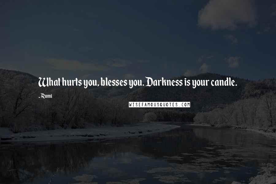 Rumi Quotes: What hurts you, blesses you. Darkness is your candle.