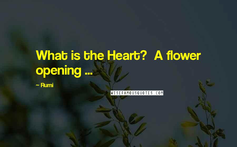 Rumi Quotes: What is the Heart?  A flower opening ...