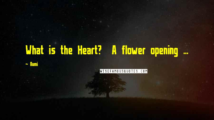 Rumi Quotes: What is the Heart?  A flower opening ...