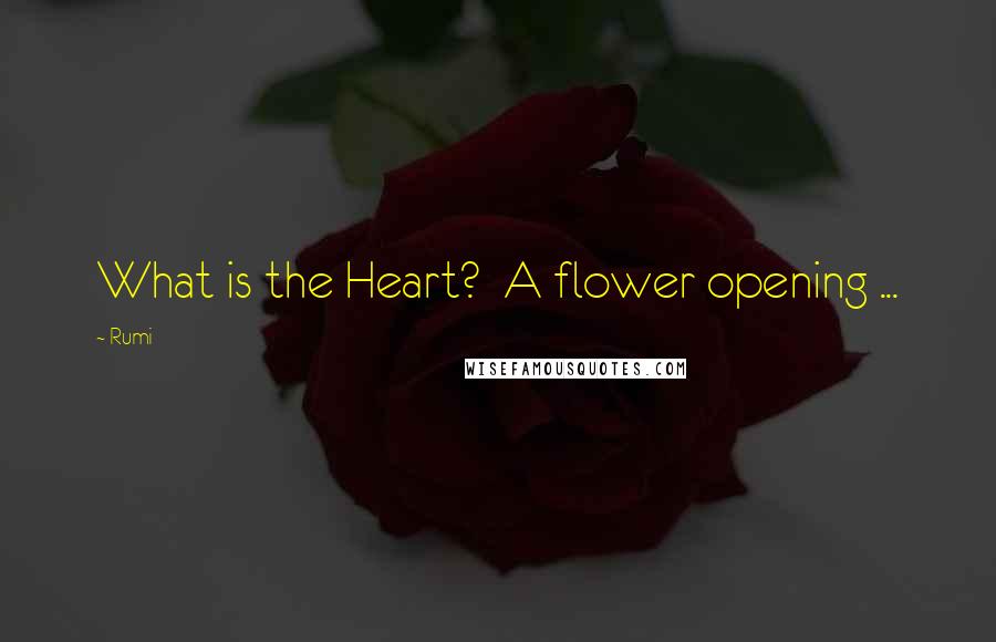 Rumi Quotes: What is the Heart?  A flower opening ...