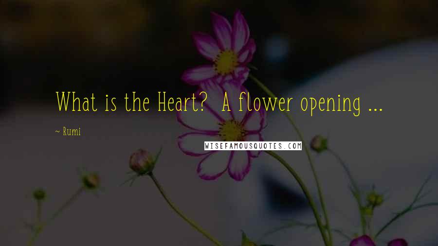 Rumi Quotes: What is the Heart? A flower opening ...