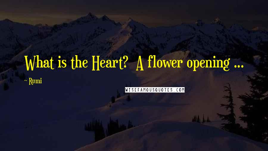 Rumi Quotes: What is the Heart? A flower opening ...