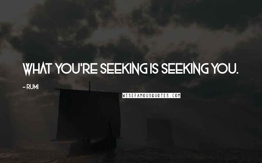 Rumi Quotes: What you're seeking is seeking you.