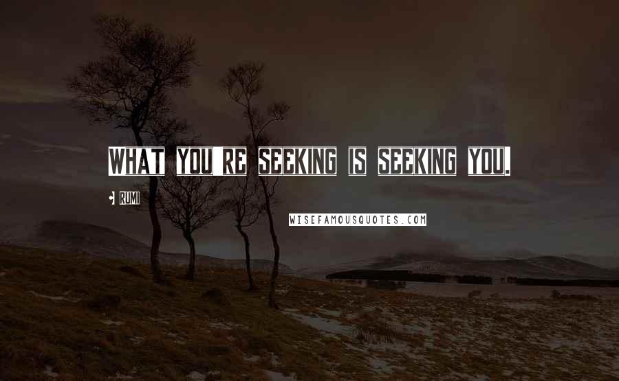 Rumi Quotes: What you're seeking is seeking you.