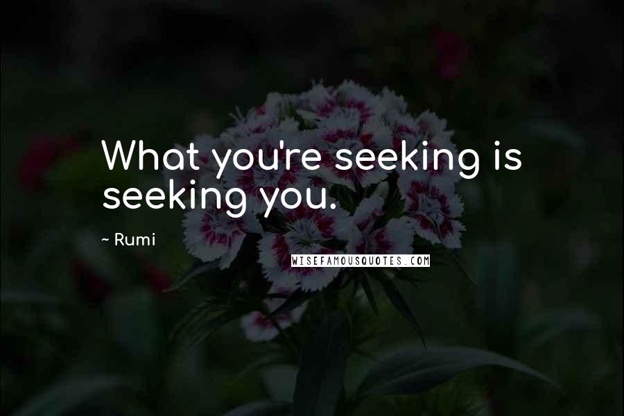 Rumi Quotes: What you're seeking is seeking you.