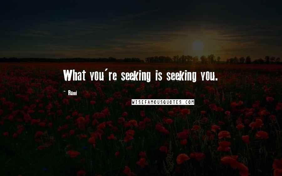 Rumi Quotes: What you're seeking is seeking you.
