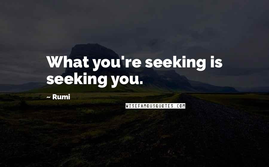 Rumi Quotes: What you're seeking is seeking you.