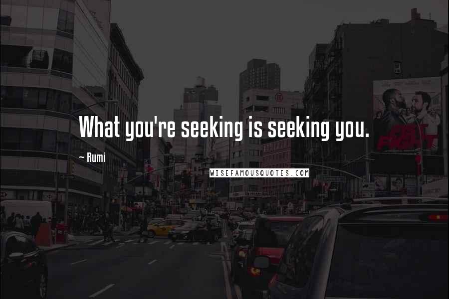 Rumi Quotes: What you're seeking is seeking you.