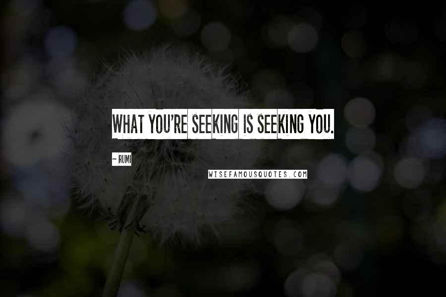 Rumi Quotes: What you're seeking is seeking you.