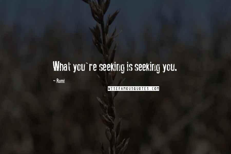 Rumi Quotes: What you're seeking is seeking you.