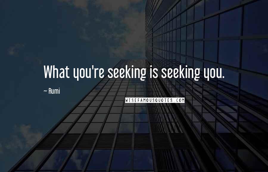 Rumi Quotes: What you're seeking is seeking you.