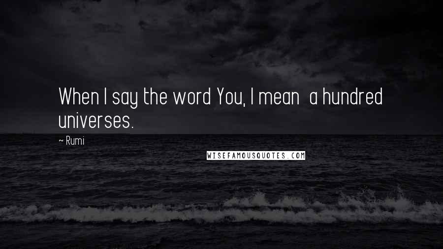 Rumi Quotes: When I say the word You, I mean a hundred universes.