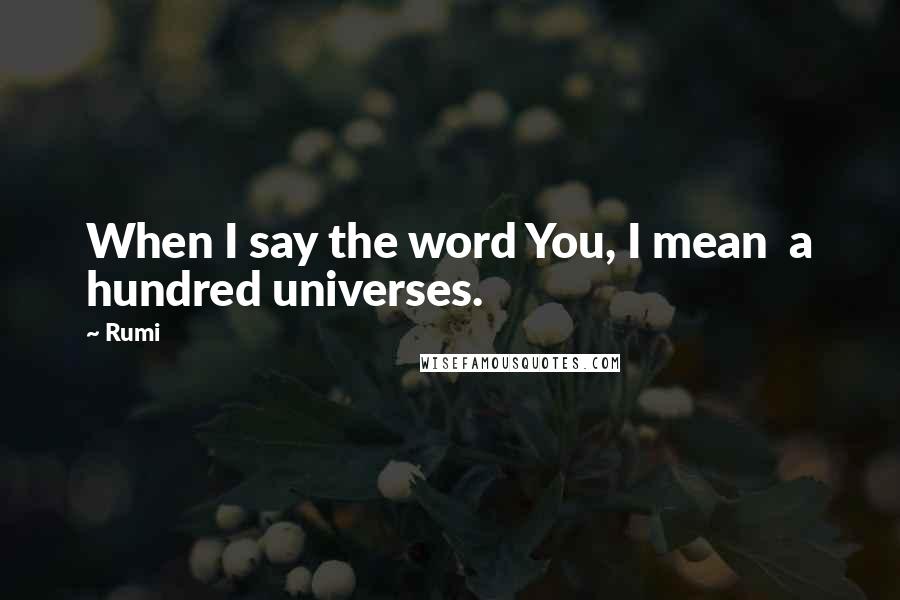 Rumi Quotes: When I say the word You, I mean a hundred universes.