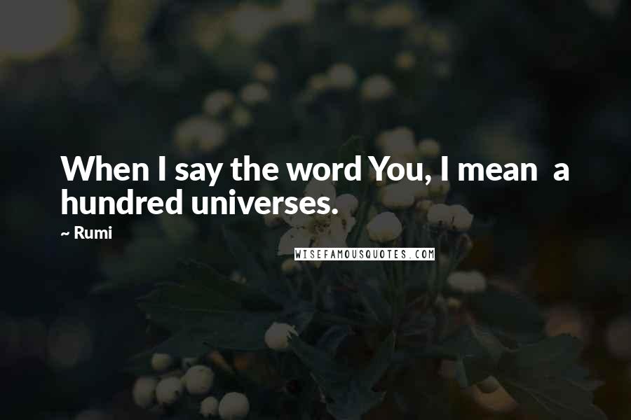 Rumi Quotes: When I say the word You, I mean  a hundred universes.