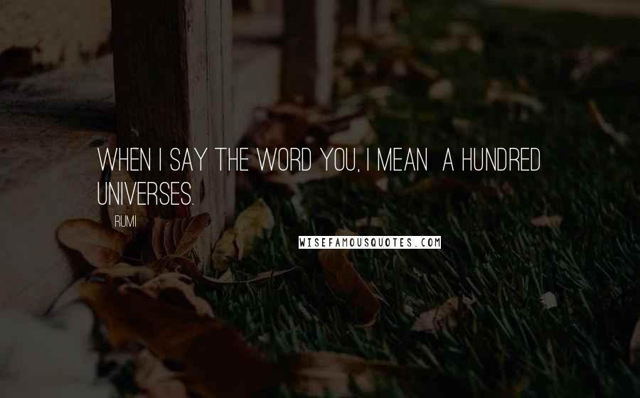 Rumi Quotes: When I say the word You, I mean a hundred universes.