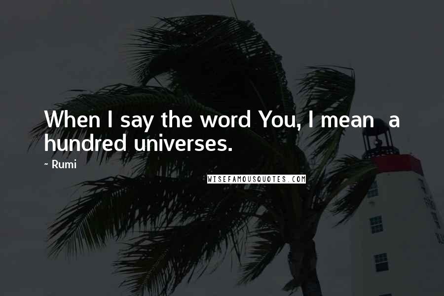 Rumi Quotes: When I say the word You, I mean a hundred universes.