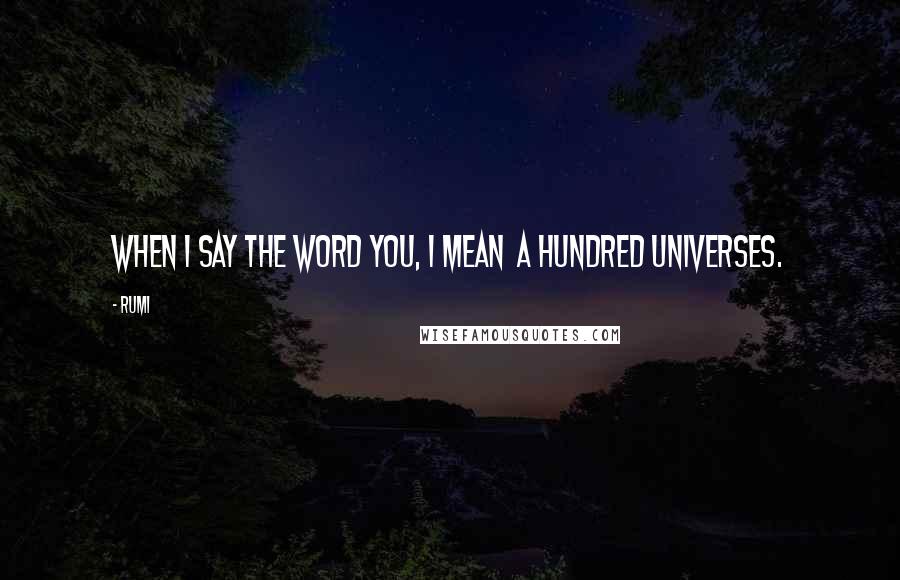 Rumi Quotes: When I say the word You, I mean a hundred universes.