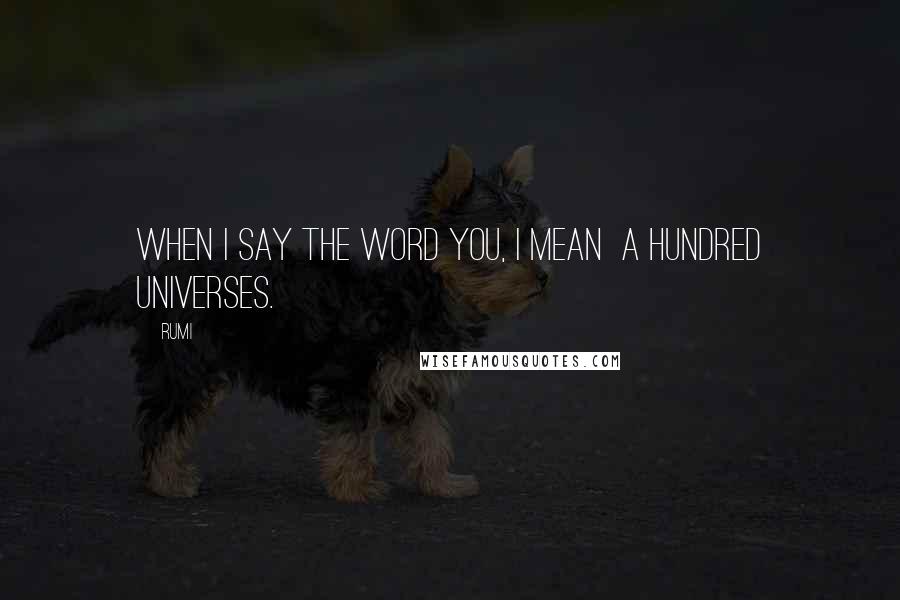Rumi Quotes: When I say the word You, I mean a hundred universes.