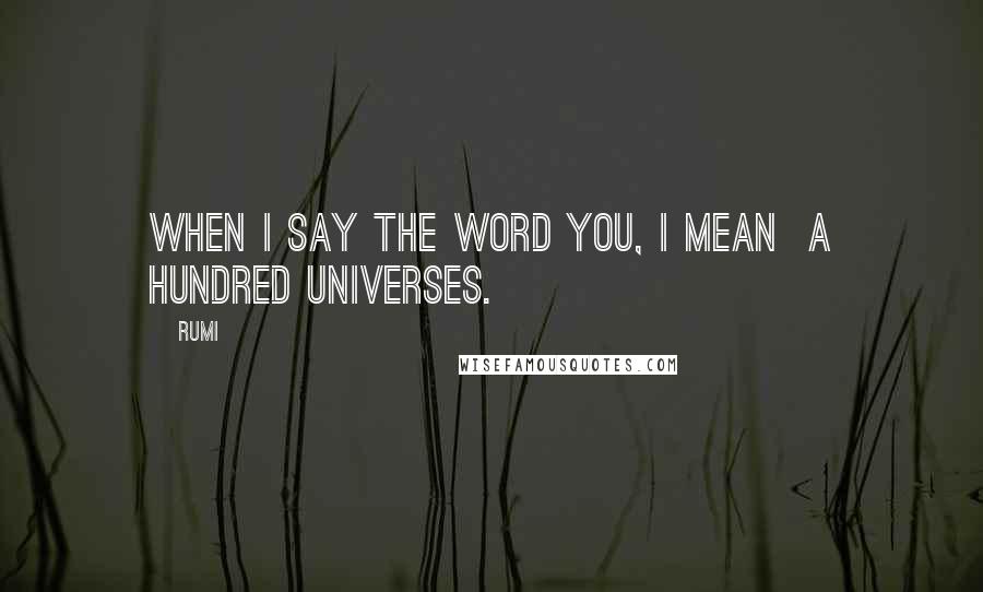 Rumi Quotes: When I say the word You, I mean  a hundred universes.