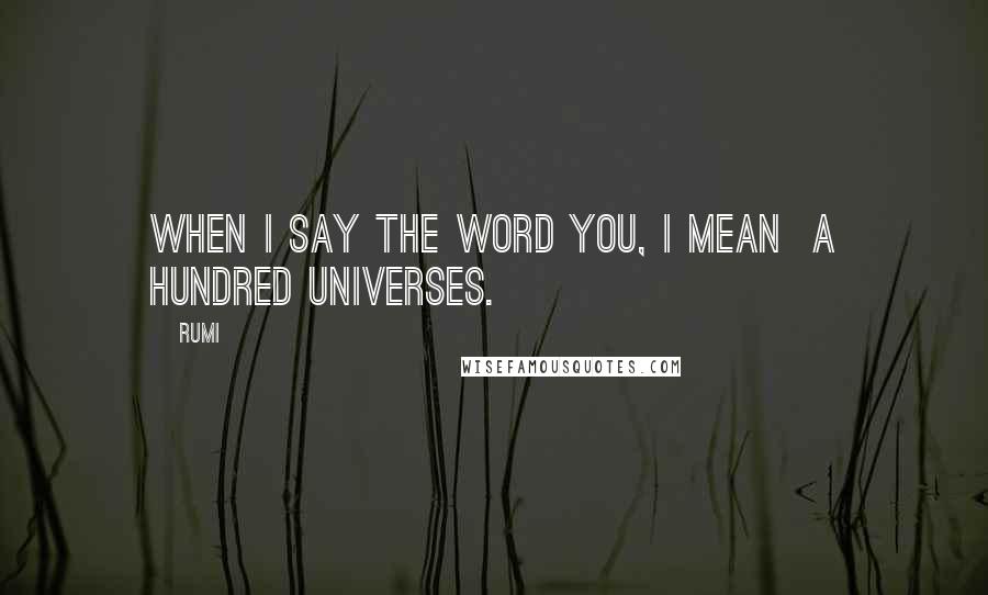 Rumi Quotes: When I say the word You, I mean a hundred universes.