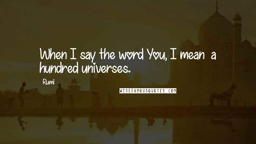 Rumi Quotes: When I say the word You, I mean a hundred universes.