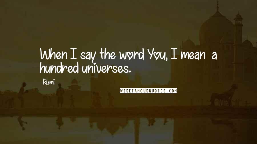 Rumi Quotes: When I say the word You, I mean  a hundred universes.