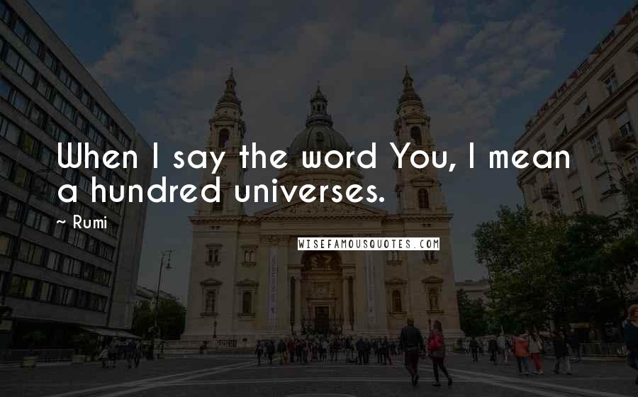 Rumi Quotes: When I say the word You, I mean a hundred universes.
