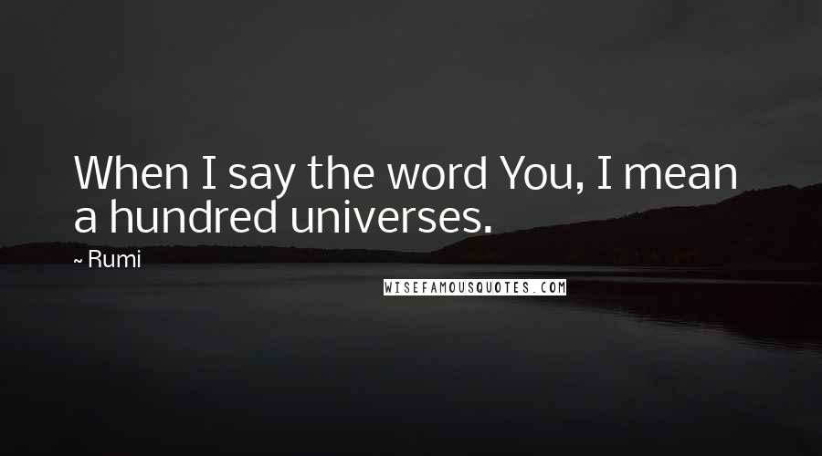 Rumi Quotes: When I say the word You, I mean  a hundred universes.