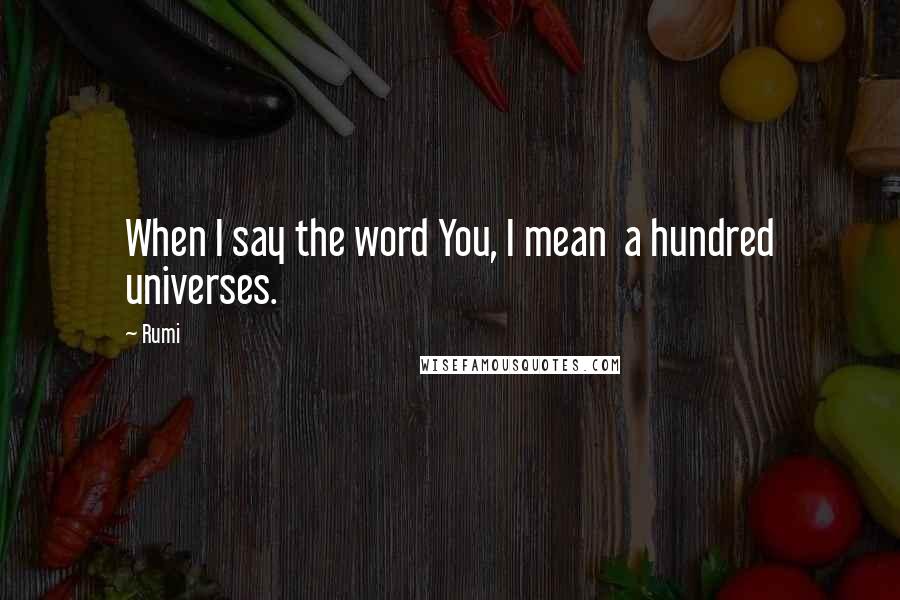Rumi Quotes: When I say the word You, I mean a hundred universes.