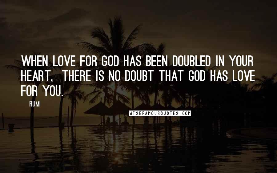 Rumi Quotes: When LOVE for GOD has been doubled in your HEART, there is no doubt that GOD has love for YOU.