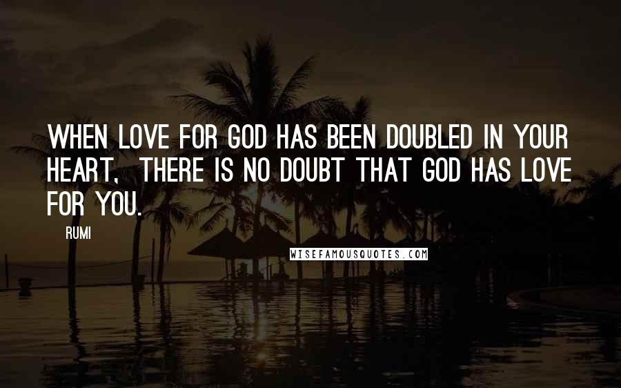 Rumi Quotes: When LOVE for GOD has been doubled in your HEART,  there is no doubt that GOD has love for YOU.