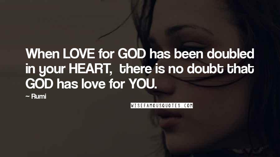 Rumi Quotes: When LOVE for GOD has been doubled in your HEART,  there is no doubt that GOD has love for YOU.