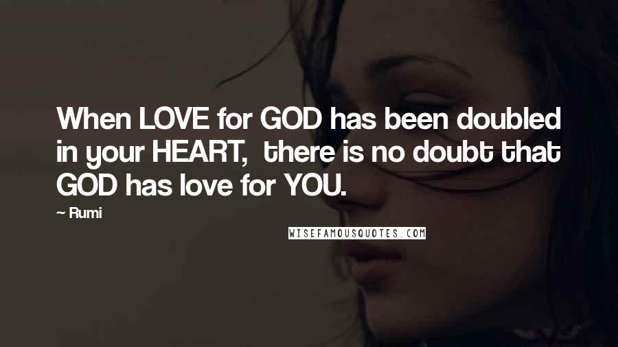 Rumi Quotes: When LOVE for GOD has been doubled in your HEART, there is no doubt that GOD has love for YOU.