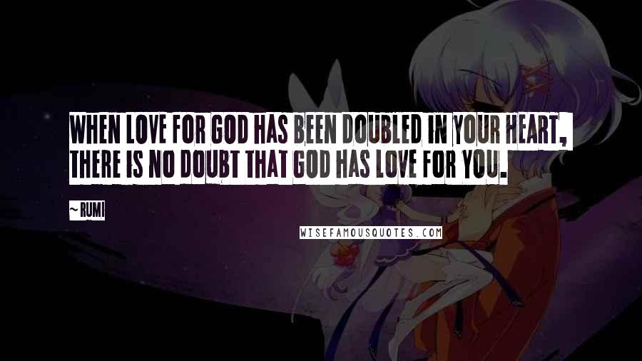 Rumi Quotes: When LOVE for GOD has been doubled in your HEART, there is no doubt that GOD has love for YOU.