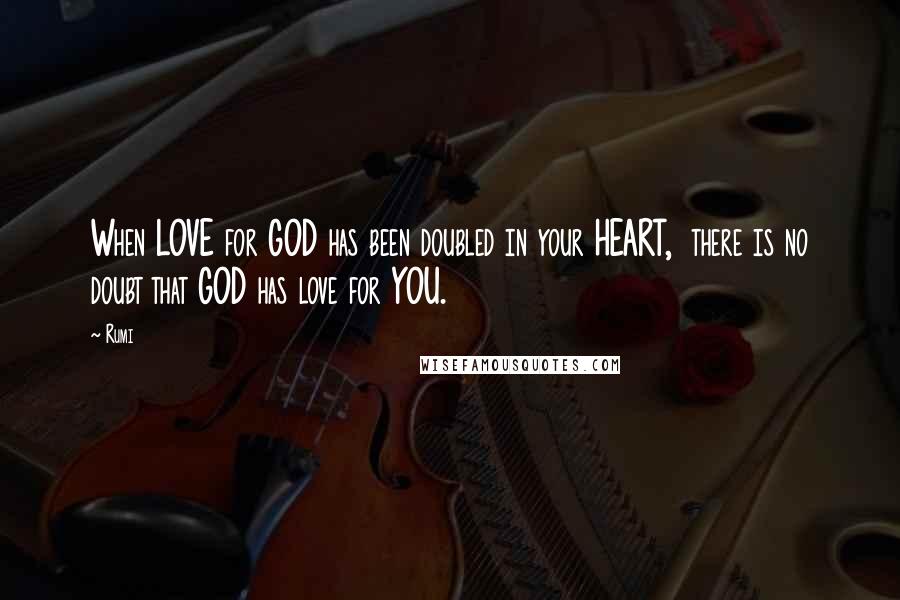 Rumi Quotes: When LOVE for GOD has been doubled in your HEART,  there is no doubt that GOD has love for YOU.