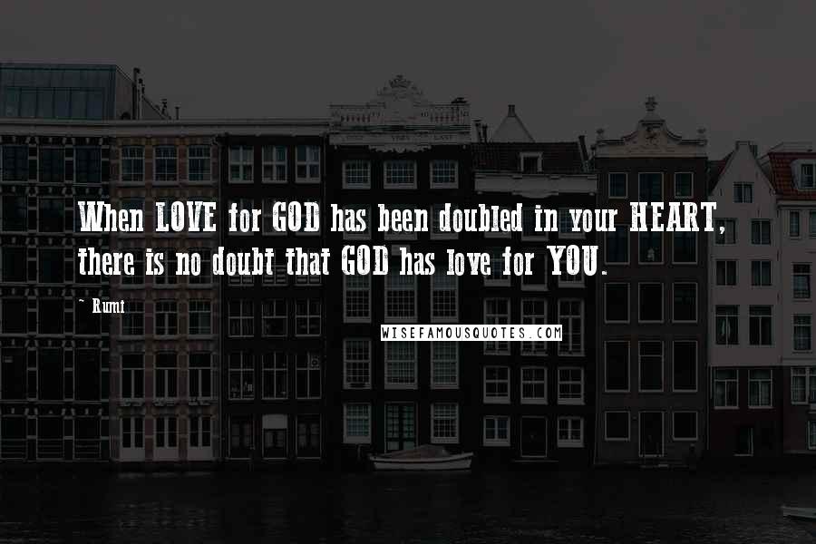 Rumi Quotes: When LOVE for GOD has been doubled in your HEART,  there is no doubt that GOD has love for YOU.