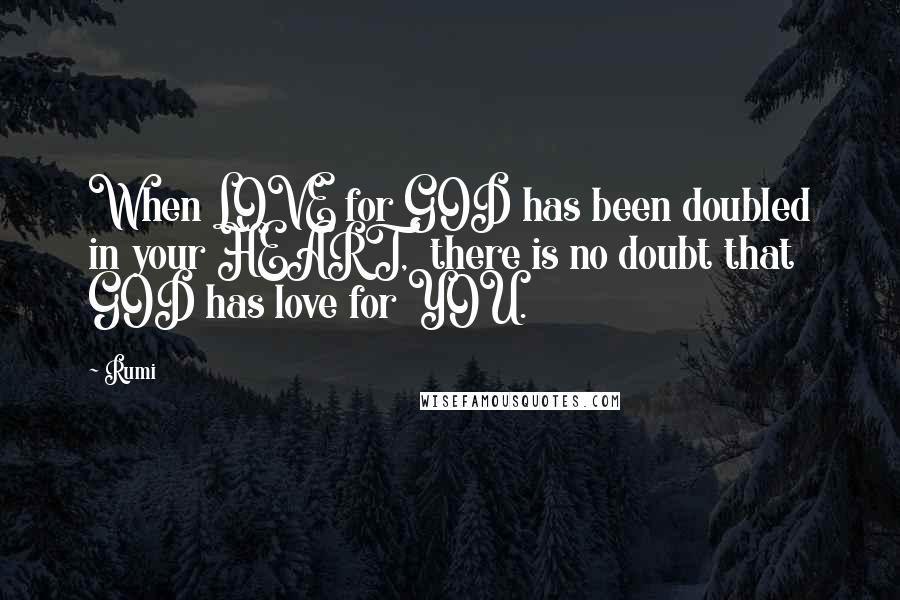 Rumi Quotes: When LOVE for GOD has been doubled in your HEART,  there is no doubt that GOD has love for YOU.