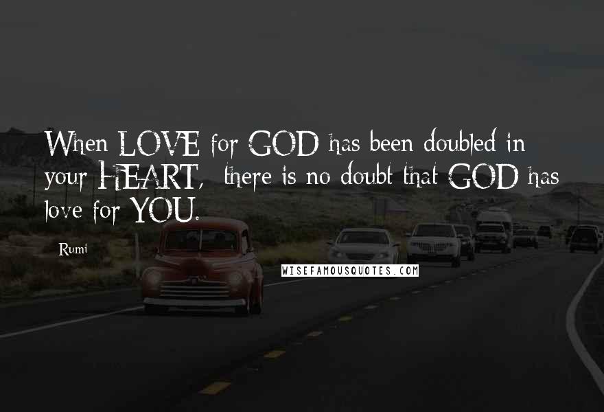 Rumi Quotes: When LOVE for GOD has been doubled in your HEART, there is no doubt that GOD has love for YOU.