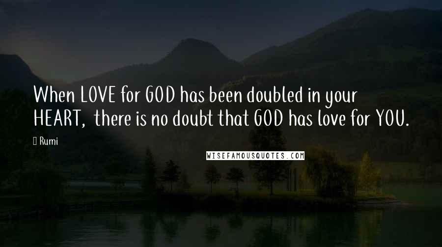 Rumi Quotes: When LOVE for GOD has been doubled in your HEART, there is no doubt that GOD has love for YOU.