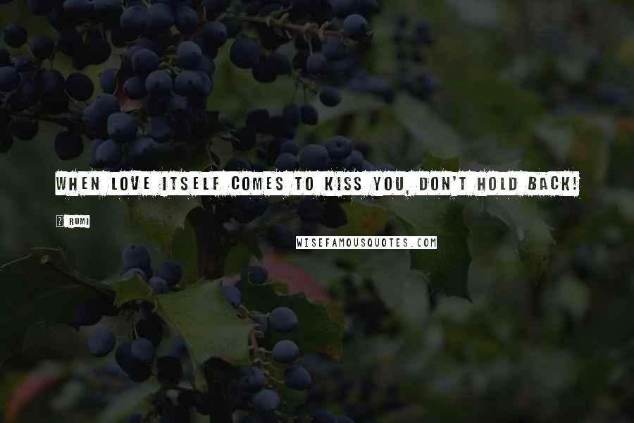 Rumi Quotes: When love itself comes to kiss you, don't hold back!
