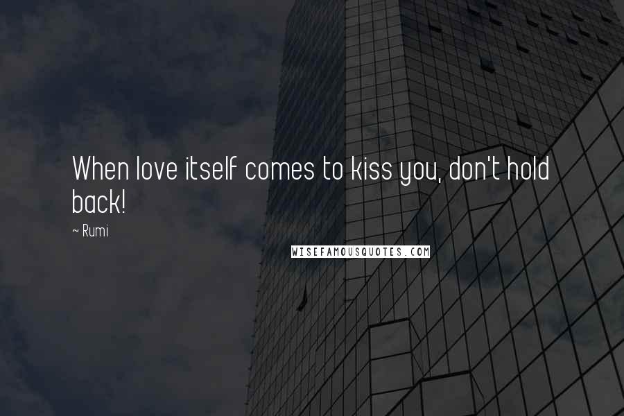 Rumi Quotes: When love itself comes to kiss you, don't hold back!