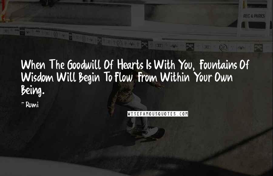 Rumi Quotes: When The Goodwill Of Hearts Is With You,  Fountains Of Wisdom Will Begin To Flow  From Within Your Own Being.