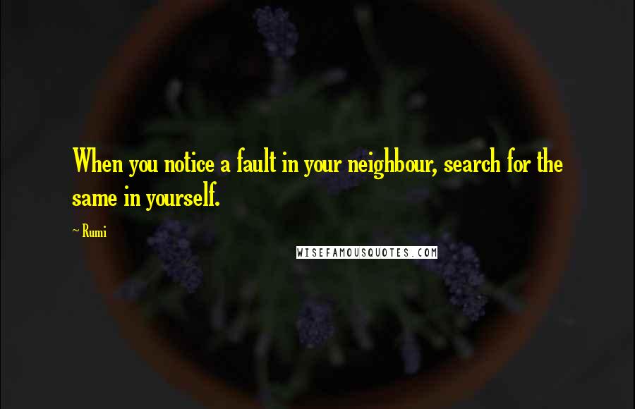 Rumi Quotes: When you notice a fault in your neighbour, search for the same in yourself.