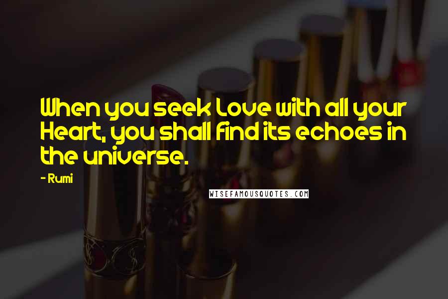 Rumi Quotes: When you seek Love with all your Heart, you shall find its echoes in the universe.