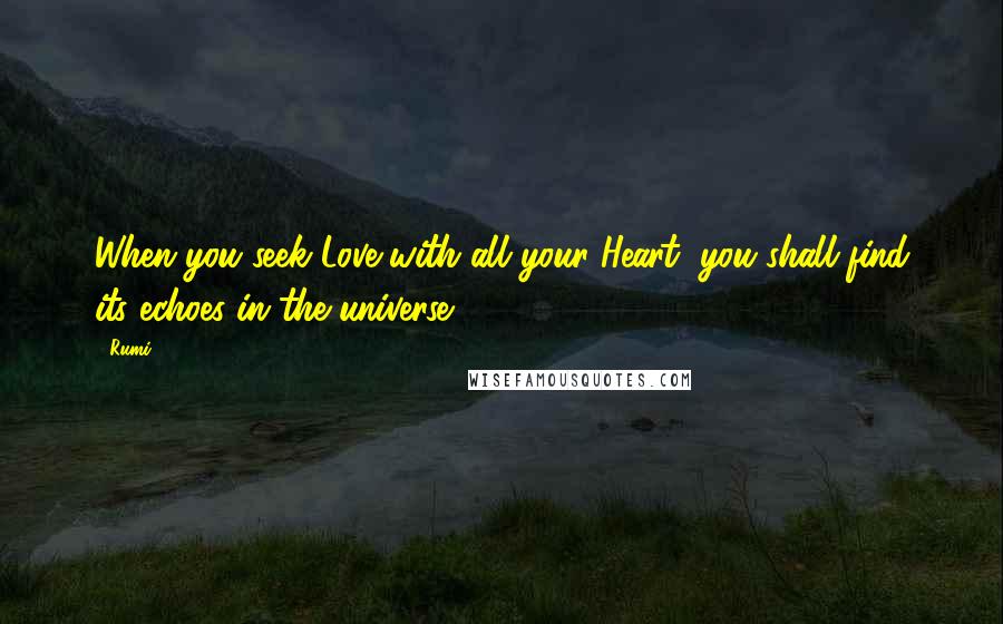 Rumi Quotes: When you seek Love with all your Heart, you shall find its echoes in the universe.
