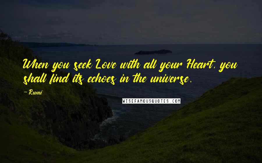 Rumi Quotes: When you seek Love with all your Heart, you shall find its echoes in the universe.